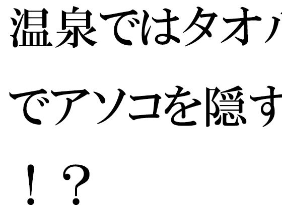 温泉ではタオルでアソコを隠す！？(逢瀬のひび) [d_327373]