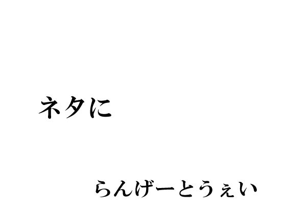 ネタに(らんげーとうぇい会) [d_327572]