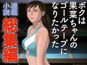 【小説】ボクは果菜ちゃんのゴールテープになりたかった【総集編】(ChiToSe) [d_327614]