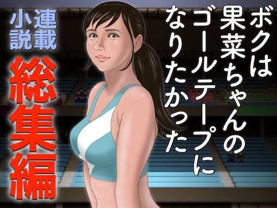 【小説】ボクは果菜ちゃんのゴールテープになりたかった【総集編】(ChiToSe) [d_327614]