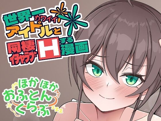 世界一可愛いアイドルと同棲イチャラブHする漫画(ほかほかおふとんくらぶ) [d_329632]