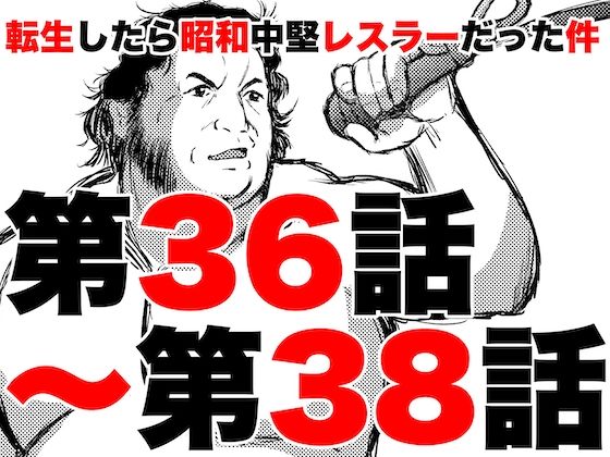 転生したら昭和中堅レスラーだった件・第36話〜第38話(徳光康之) [d_329719]