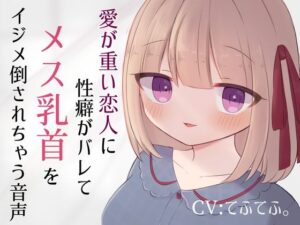 愛が重い恋人に性癖がバレてメス乳首をイジメ倒されちゃう音声(てふてふ。) [d_323576]
