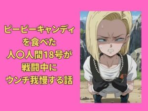 ピーピーキャンディを食べた人〇人間18号が戦闘中にウンチを我慢する話(Vida Loca) [d_335069]