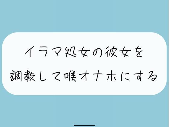 【無料4分】イラマ処女の彼女を調教して喉オナホにする(みこるーむ) [d_335506]