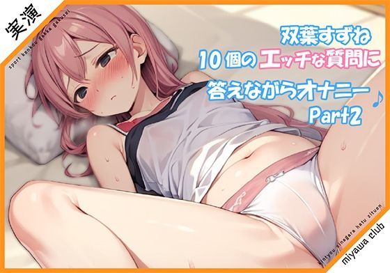 【Part2】エッチな10個の質問に答えながらオナニー実演♪【双葉すずね】(ミヤワクラブ) [d_337388]
