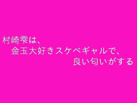 村崎雫は、金玉大好きスケベギャルで、良い匂いがする(ぷるんぷるるん) [d_340596]
