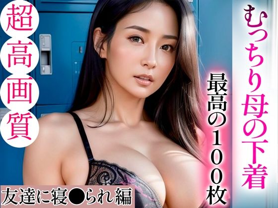 【超高画質グラビア写真集】むっちり母の下着。最高の100枚〜友達に寝●られ編〜(かぞくまんが2（寝取り寝取られ）) [d_334465]