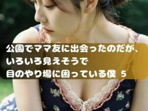 公園でママ友に出会ったのだが、 いろいろ見えそうで 目のやり場に困っている僕。5(ムネキュンAI妄想) [d_334894]