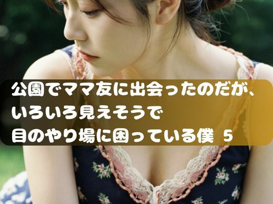 公園でママ友に出会ったのだが、 いろいろ見えそうで 目のやり場に困っている僕。5(ムネキュンAI妄想) [d_334894]