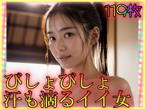 びしょびしょ汗も滴るイイ女(男のすべてがここにある) [d_337116]