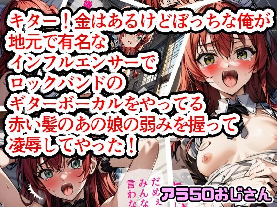 キター！金はあるけどぼっちな俺が地元で有名なインフルエンサーでロックバンドのギターボーカルをやってる赤い髪のあの娘の弱みを握って凌●してやった！(アラ50おじさん) [d_337190]