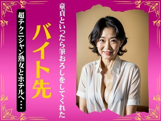 バイト先の超テクニシャン熟女とホテルへ〜童貞と行ったら筆おろしをしてくれたスペシャル〜(ワンコイン企画) [d_340481]