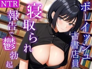 ボーイッシュで性欲モンスターな古書店員さんが僕の鬱勃起を優しく慰めてくれた日〜僕が先に好きだったクールな彼女のNTR報告〜(くーるぼーいっす) [d_340887]
