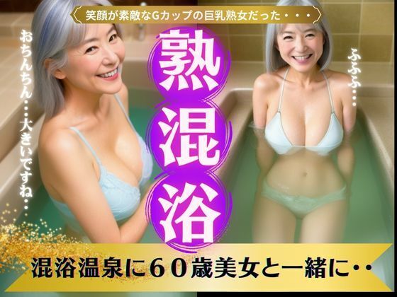 【熟女と混浴】混浴温泉に60歳美女と一緒に・・・笑顔が素敵なGカップの巨乳熟女(熟女コレクターズ企画) [d_341255]