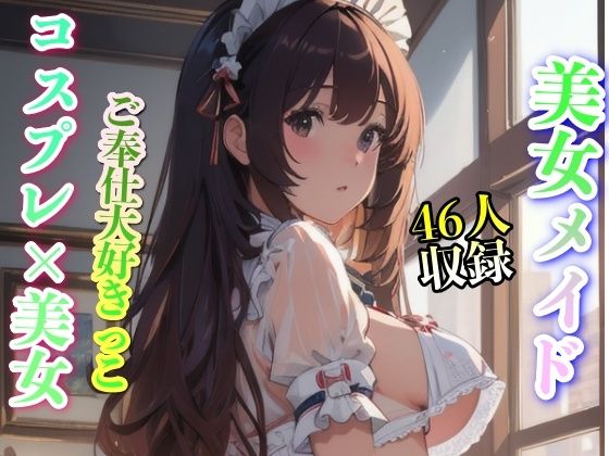 美女メイド コスプレ美女 ご奉仕大好きっこ 46人収録(妄想性癖) [d_342012]