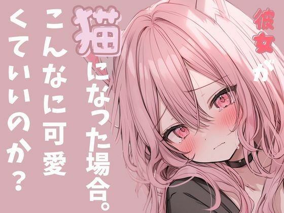 彼女が猫になった場合。スゴ甘っ！いちゃ甘こえてすごいことになってるっこんな声出るの？(rudder one) [d_344767]