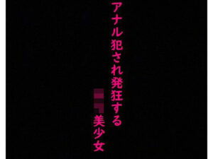 【美少女】処女のままアナル犯●れ発狂してしまう・・・(美女の喘ぎ声) [d_347378]