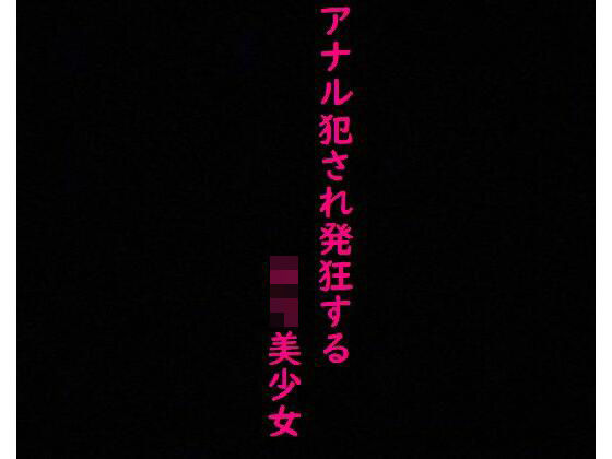 【美少女】処女のままアナル犯●れ発狂してしまう・・・(美女の喘ぎ声) [d_347378]