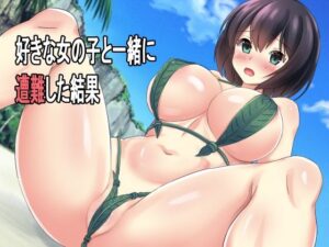 好きな女の子と一緒に遭難した結果(ねとらる！) [d_353787]