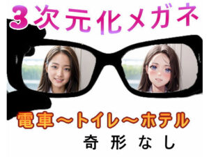 ★3次元化メガネ★電車の向かい席〜トイレ〜ホテル(★マイナーフェチ★の殿堂) [d_344867]