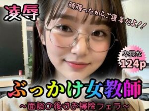 【凌●】ぶっかけ女教師〜面談の後はお掃除フェラ〜【124p】(夜行三輪車) [d_348575]