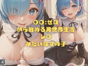 ◯◯:ゼロから始める異世界生活 レ◯みたいな女の子(縦軸と無花果) [d_351700]
