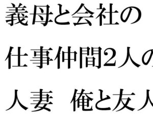義母と会社の仕事仲間2人の人妻 俺と友人たちと・・・・(逢瀬のひび) [d_354807]