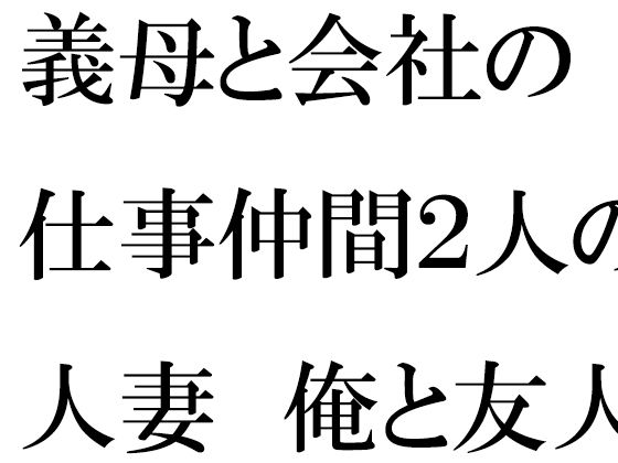 義母と会社の仕事仲間2人の人妻 俺と友人たちと・・・・(逢瀬のひび) [d_354807]