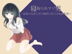 寝取られマゾ男 〜最愛の女性とその彼氏に仕える奴●生活〜(風花雪月) [d_358713]