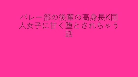 バレー部の後輩の高身長K国人女子に甘く堕とされちゃう話(背徳館) [d_359741]