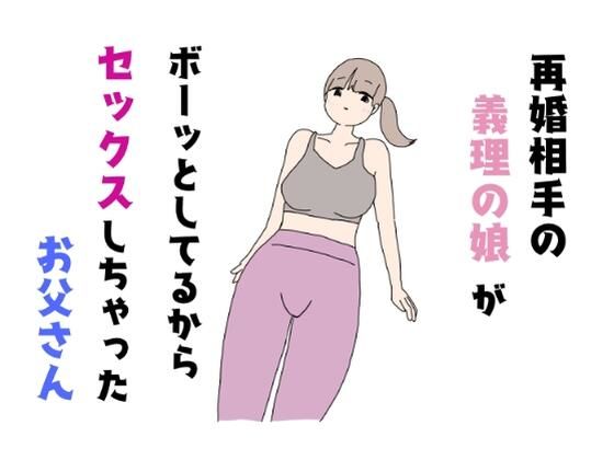 再婚相手の義理の娘がボーッとしてるからセックスしちゃったお父さん(ねとりひめ) [d_362059]
