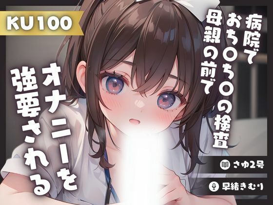 【KU100】病院でおち〇ち〇の検査をされ母親の前て？オナニーを強要される(いたずらえっち 〜性癖よ恍惚なれ〜) [d_362555]