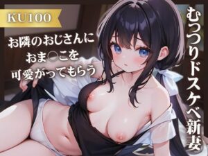 【KU100】むっつりドスケベ新妻がお隣のおじさんにおま○こを可愛がってもらう(いたずらえっち 〜性癖よ恍惚なれ〜) [d_363766]