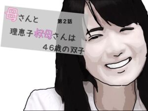 母さんと理恵子叔母さんは46歳の双子 第2話(あいうえ男) [d_364725]