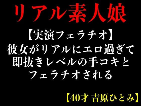 【実演フェラチオ】彼女がリアルにエロ過ぎて即抜きレルの手コキとフェラチオされる【40才 吉原ひとみ】(エロカフェ) [d_365572]