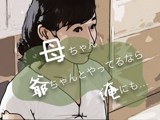 母ちゃん！爺ちゃんとやってるなら俺にも…(あいうえ男) [d_366153]