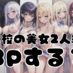 「3Pする？」学校の美女2人組からのお誘い(欲望まみれ) [d_352549]