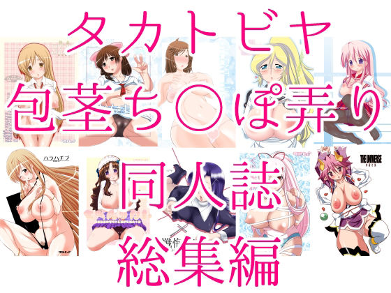 タカトビヤ包茎ち◯ぽ弄り同人誌総集編(タカトビヤ) [d_369035]