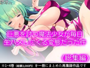 巨悪を討つ魔法少女が毎日生ハメしにくる変態だった件 ＜総集編＞(悶々堂) [d_370323]