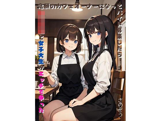 念願のカフェオーナーになってバイト募集したら女子校生と女子大生がエッチで争った(さのぞう) [d_370484]
