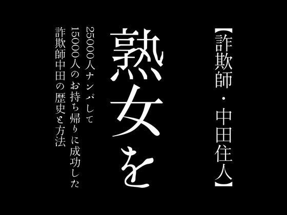 【詐欺師・中田住人】熟女を25000人ナンパして15000人のお持ち帰りに成功した詐欺師中田の歴史と方法(first impression) [d_374834]