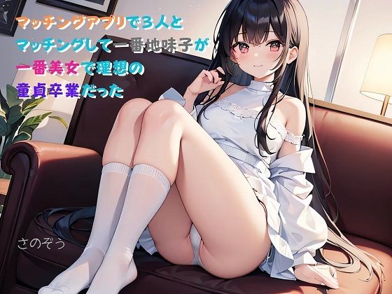 【小説】マッチングアプリで3人とマッチングして一番地味子が一番美女で理想の童貞卒業だった(さのぞう) [d_375369]