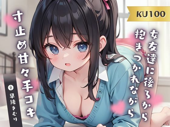 【KU100】女友達に後ろから抱きつかれながら寸止め甘々手コキ(いたずらえっち 〜性癖よ恍惚なれ〜) [d_379152]