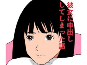 彼女に、中出ししてしまった話(えだじま) [d_379890]