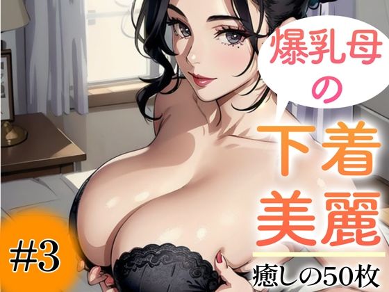 【超高画質グラビア写真集】爆乳母の下着。癒しの50枚〜3巻〜(いやしまんが【AIイラスト】) [d_350020]