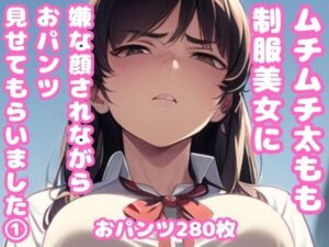 ムチムチ太もも制服美女に嫌な顔されながらおパンツ見せてもらいました 1(ムチムチ堂本舗) [d_366874]
