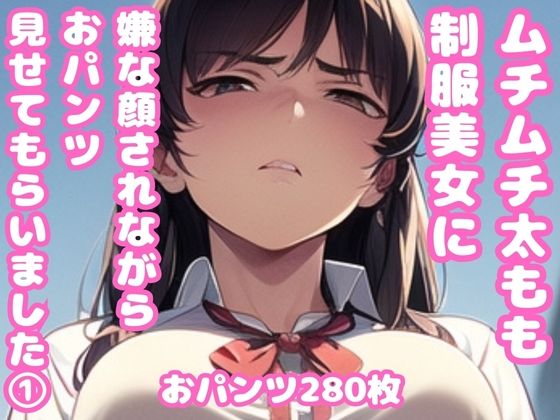 ムチムチ太もも制服美女に嫌な顔されながらおパンツ見せてもらいました 1(ムチムチ堂本舗) [d_366874]