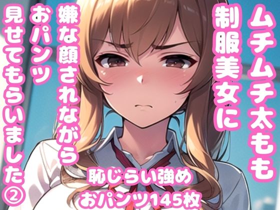 ムチムチ太もも制服美女に嫌な顔されながらおパンツ見せてもらいました 2(ムチムチ堂本舗) [d_366880]