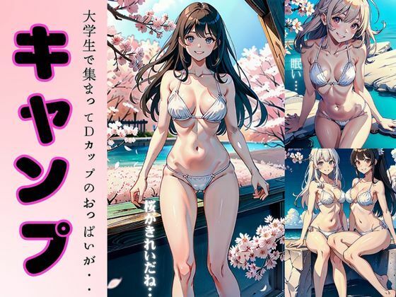 桜の下でキャンプ特集〜大学生で集まってDカップのおっぱいがえちえちすぎる〜(妄想彼女専門ちゃんねる) [d_367950]